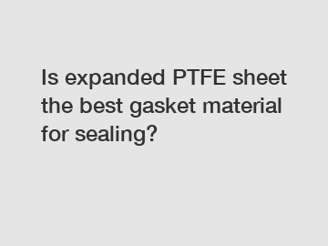 Is expanded PTFE sheet the best gasket material for sealing?