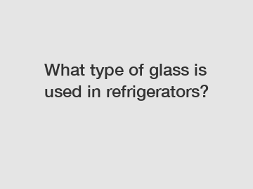 What type of glass is used in refrigerators?