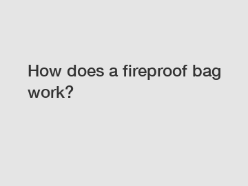 How does a fireproof bag work?