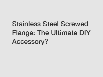 Stainless Steel Screwed Flange: The Ultimate DIY Accessory?