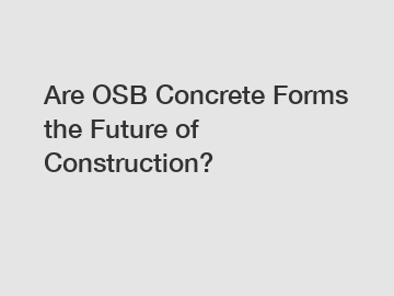 Are OSB Concrete Forms the Future of Construction?