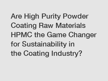 Are High Purity Powder Coating Raw Materials HPMC the Game Changer for Sustainability in the Coating Industry?