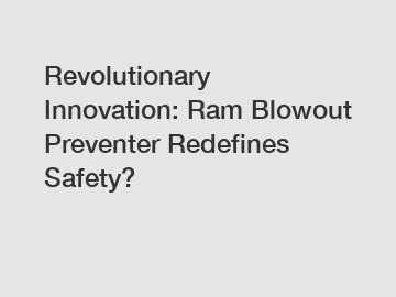 Revolutionary Innovation: Ram Blowout Preventer Redefines Safety?