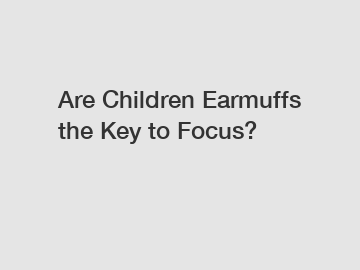 Are Children Earmuffs the Key to Focus?