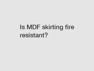 Is MDF skirting fire resistant?