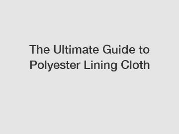 The Ultimate Guide to Polyester Lining Cloth