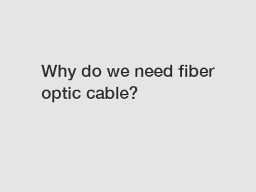 Why do we need fiber optic cable?