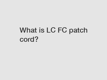 What is LC FC patch cord?