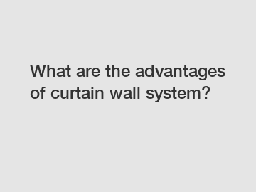 What are the advantages of curtain wall system?