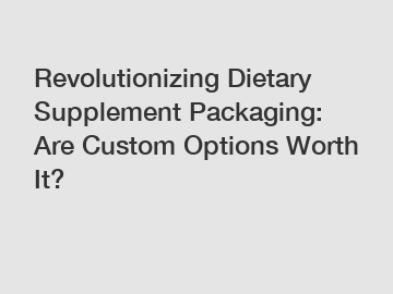 Revolutionizing Dietary Supplement Packaging: Are Custom Options Worth It?