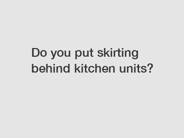 Do you put skirting behind kitchen units?