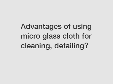 Advantages of using micro glass cloth for cleaning, detailing?