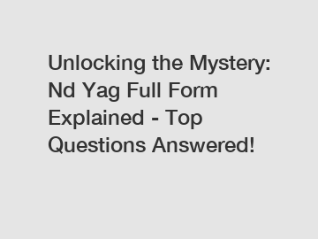 Unlocking the Mystery: Nd Yag Full Form Explained - Top Questions Answered!