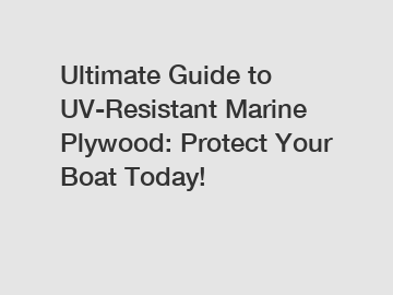 Ultimate Guide to UV-Resistant Marine Plywood: Protect Your Boat Today!