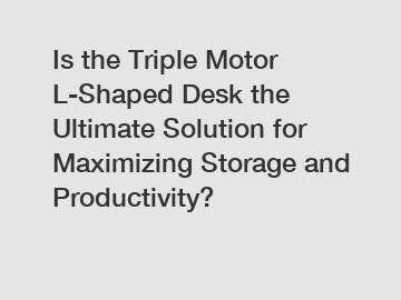 Is the Triple Motor L-Shaped Desk the Ultimate Solution for Maximizing Storage and Productivity?