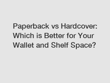 Paperback vs Hardcover: Which is Better for Your Wallet and Shelf Space?