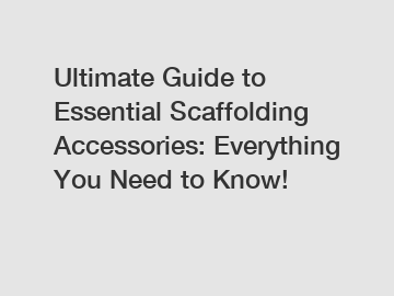 Ultimate Guide to Essential Scaffolding Accessories: Everything You Need to Know!