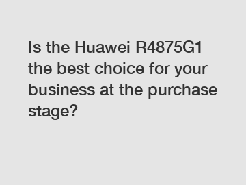 Is the Huawei R4875G1 the best choice for your business at the purchase stage?