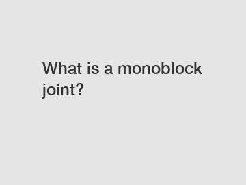 What is a monoblock joint?