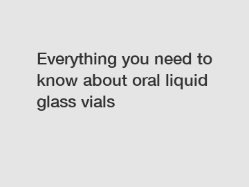 Everything you need to know about oral liquid glass vials