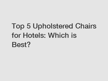 Top 5 Upholstered Chairs for Hotels: Which is Best?