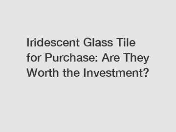 Iridescent Glass Tile for Purchase: Are They Worth the Investment?