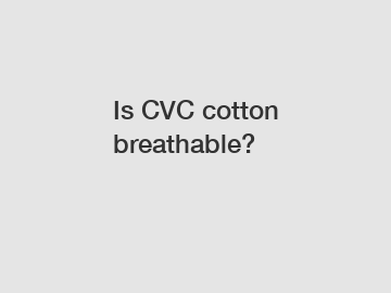 Is CVC cotton breathable?