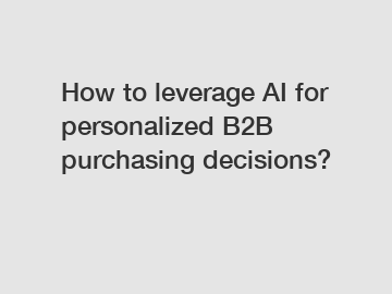 How to leverage AI for personalized B2B purchasing decisions?