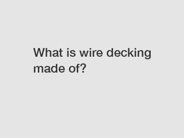 What is wire decking made of?