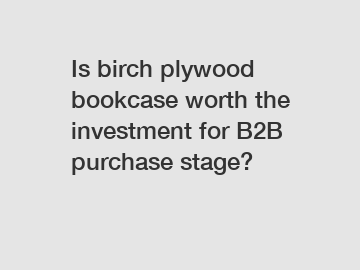 Is birch plywood bookcase worth the investment for B2B purchase stage?