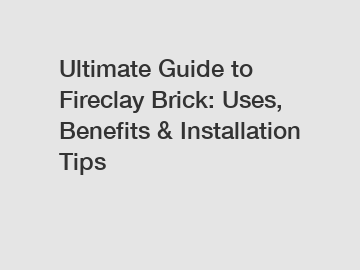 Ultimate Guide to Fireclay Brick: Uses, Benefits & Installation Tips