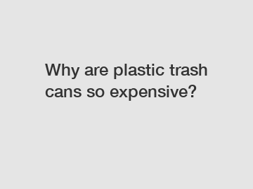 Why are plastic trash cans so expensive?