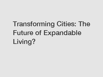 Transforming Cities: The Future of Expandable Living?