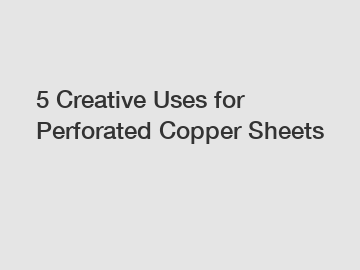 5 Creative Uses for Perforated Copper Sheets