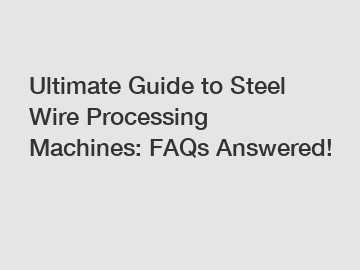 Ultimate Guide to Steel Wire Processing Machines: FAQs Answered!