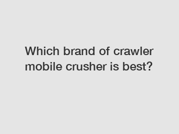 Which brand of crawler mobile crusher is best?