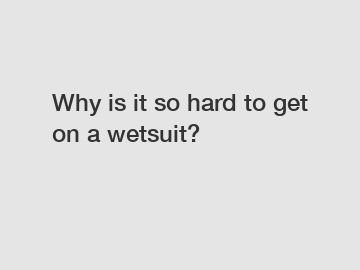 Why is it so hard to get on a wetsuit?