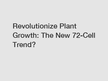 Revolutionize Plant Growth: The New 72-Cell Trend?