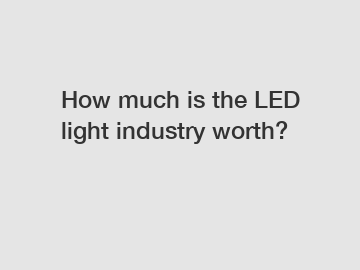 How much is the LED light industry worth?