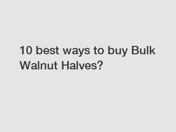 10 best ways to buy Bulk Walnut Halves?