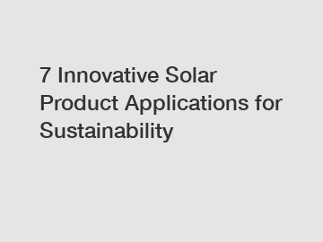 7 Innovative Solar Product Applications for Sustainability