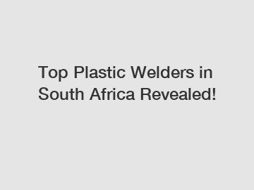 Top Plastic Welders in South Africa Revealed!