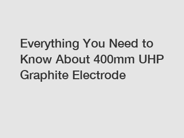 Everything You Need to Know About 400mm UHP Graphite Electrode