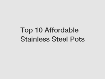 Top 10 Affordable Stainless Steel Pots