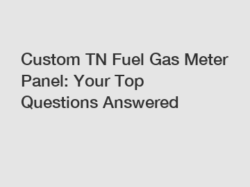 Custom TN Fuel Gas Meter Panel: Your Top Questions Answered