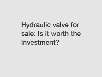 Hydraulic valve for sale: Is it worth the investment?