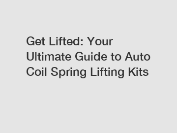 Get Lifted: Your Ultimate Guide to Auto Coil Spring Lifting Kits