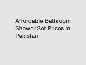 Affordable Bathroom Shower Set Prices in Pakistan