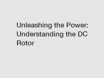 Unleashing the Power: Understanding the DC Rotor