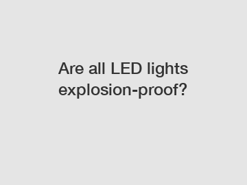 Are all LED lights explosion-proof?
